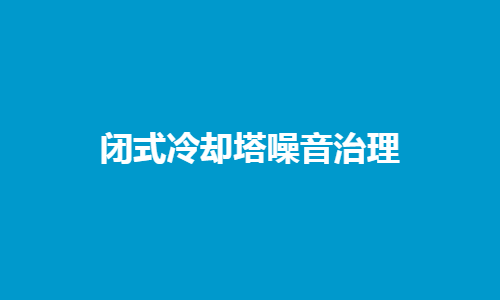 <a href=http://www.itqnyib.cn/tags1_0.html target=_blank class=infotextkey>閉式冷卻塔</a>噪音控制